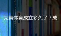 完美体育成立多久了？成立时间、发展历程与关键里程碑一文看懂