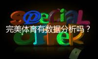 完美体育有数据分析吗？数据功能、来源与实战使用全解析