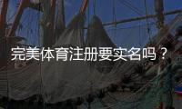 完美体育注册要实名吗？实名认证流程、注意事项与快速完成指南