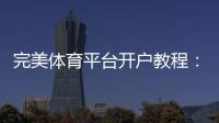 完美体育平台开户教程：新手注册流程、身份验证与常见问题快速解决
