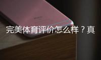 完美体育评价怎么样？真实用户口碑、功能优缺点与安全性深度解析