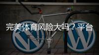 完美体育风险大吗？平台安全性与避险全解析