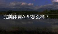 完美体育APP怎么样？全面评测、功能亮点与使用攻略