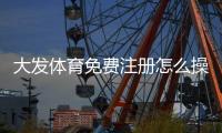 大发体育免费注册怎么操作？新用户注册流程与常见问题一文搞定
