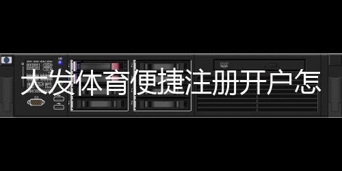大发体育便捷注册开户怎么操作？新手一步步注册与实名认证详细教学