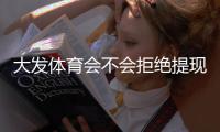 大发体育会不会拒绝提现？真实案例、常见原因与应对与维权攻略