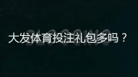 大发体育投注礼包多吗？最新礼包种类、领取攻略与注意事项全面解析
