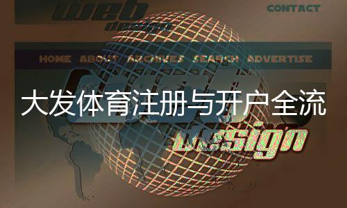 大发体育注册与开户全流程：新手一步到位的图文教程与常见问题