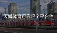 天博体育可靠吗？平台信誉、提现安全与用户口碑全面评测