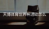 天博体育世界杯活动怎么玩？参与攻略、优惠玩法与兑奖规则一文看懂