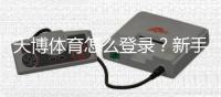 天博体育怎么登录？新手必看手机与电脑登录详细步骤与常见问题解答
