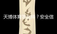 天博体育怎么样？安全信誉、玩法特色、优惠与提现体验全方位评测