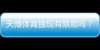 天博体育提现有限额吗？提现限额、手续费与到账时间全面解析