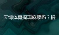 天博体育提现麻烦吗？提现流程、到账时间与注意事项全指南