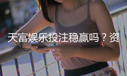天富娱乐投注稳赢吗？资深玩家揭秘稳赢策略与风险控制