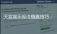 天富娱乐投注稳赢技巧：揭秘高手常用的三大盈利策略