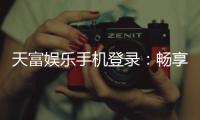 天富娱乐手机登录：畅享移动端棋牌游戏的极致体验