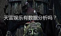 天富娱乐有数据分析吗？深度解析其数据统计与玩家胜率追踪功能