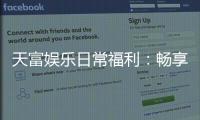 天富娱乐日常福利：畅享多重好礼会员专享福利不间断
