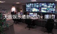天辰娱乐最新活动：限时豪礼大放送畅玩棋牌赢惊喜