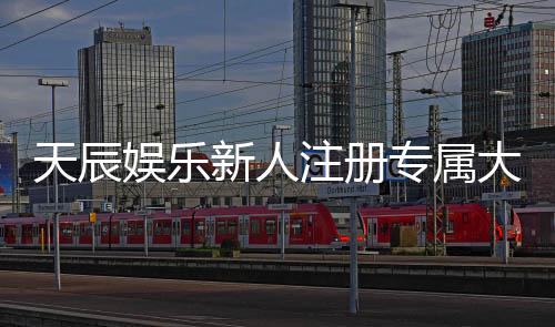 天辰娱乐新人注册专属大礼包：首存即送888元彩金与VIP特权