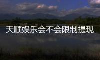 天顺娱乐会不会限制提现？深度解析平台提款规则与到账时效