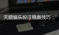 天顺娱乐投注稳赢技巧：揭秘高手实战中的三大控盘法则