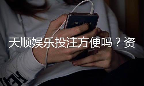 天顺娱乐投注方便吗?资深玩家分享真实体验与技巧