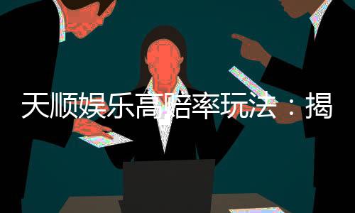 天顺娱乐高赔率玩法：揭秘稳赢技巧与实战策略