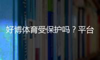 好博体育受保护吗？平台安全、版权与维权一文看懂