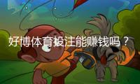 好博体育投注能赚钱吗？真实盈利分析与新手防坑指南
