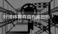 好博体育有首充奖励吗？最新首充优惠、领取条件与注意事项全面解析