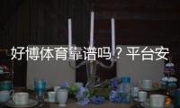 好博体育靠谱吗？平台安全、出款与用户口碑全方位评测