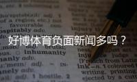 好博体育负面新闻多吗？真实投诉、媒体报道与风险提示一文看懂