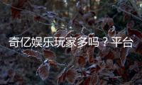 奇亿娱乐玩家多吗？平台人气火爆的真实体验分享