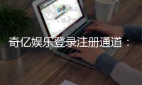 奇亿娱乐登录注册通道：轻松开启您的顶级娱乐体验之旅