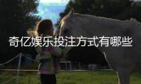 奇亿娱乐投注方式有哪些？详解主流玩法与技巧