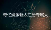 奇亿娱乐新人注册专属大礼包：首存即送888元彩金与VIP特权