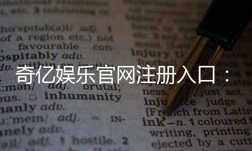 奇亿娱乐官网注册入口：轻松三步完成账号注册畅享顶级游戏体验