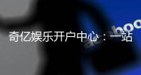 奇亿娱乐开户中心：一站式注册指南与首存优惠详解
