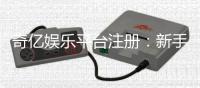 奇亿娱乐平台注册：新手必看的高效开户与首存攻略