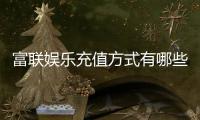 富联娱乐充值方式有哪些？一文详解最新存款渠道与优惠活动