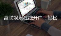 富联娱乐在线开户：轻松注册畅享顶级电子游艺体验