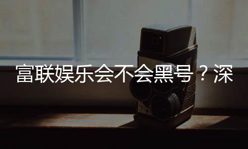 富联娱乐会不会黑号？深度解析平台安全性与防黑技巧