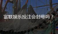 富联娱乐投注会封号吗？深度解析平台风控与账号安全策略
