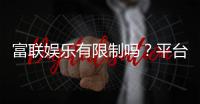富联娱乐有限制吗？平台规则与玩法限制详解