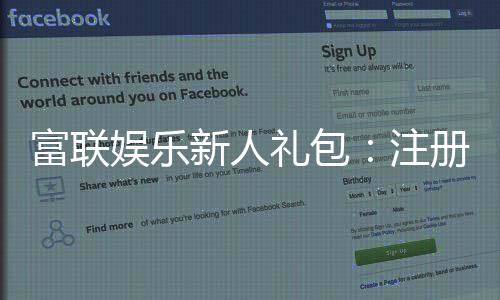 富联娱乐新人礼包：注册即享超值豪礼首充翻倍送不停！