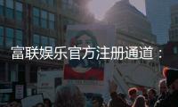 富联娱乐官方注册通道：轻松开启您的顶级娱乐体验之旅