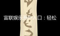 富联娱乐开户入口：轻松注册畅享高端棋牌电游盛宴