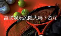 富联娱乐风险大吗？资深玩家揭秘平台安全性与实战建议